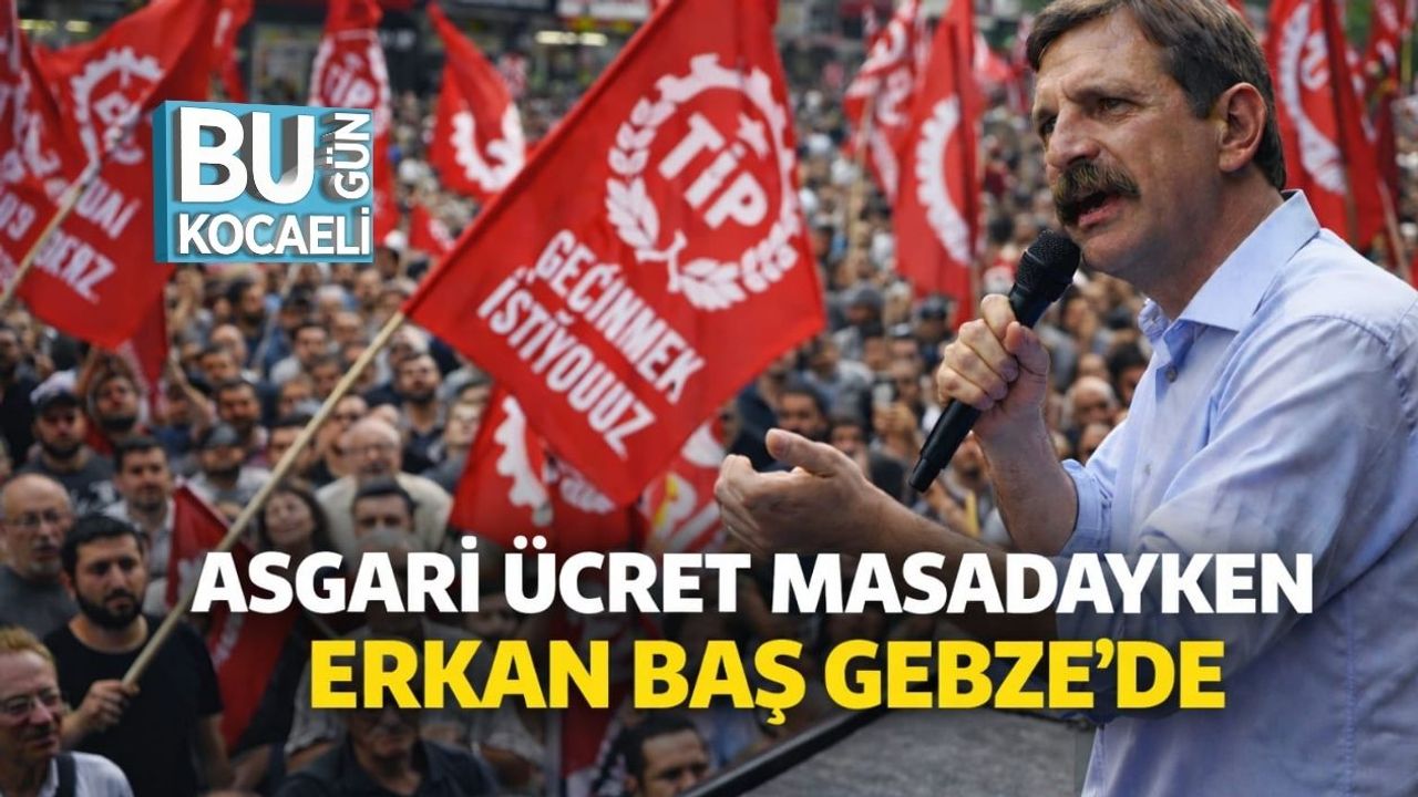 Asgari Ücret Masadayken Erkan Baş Gebze'de