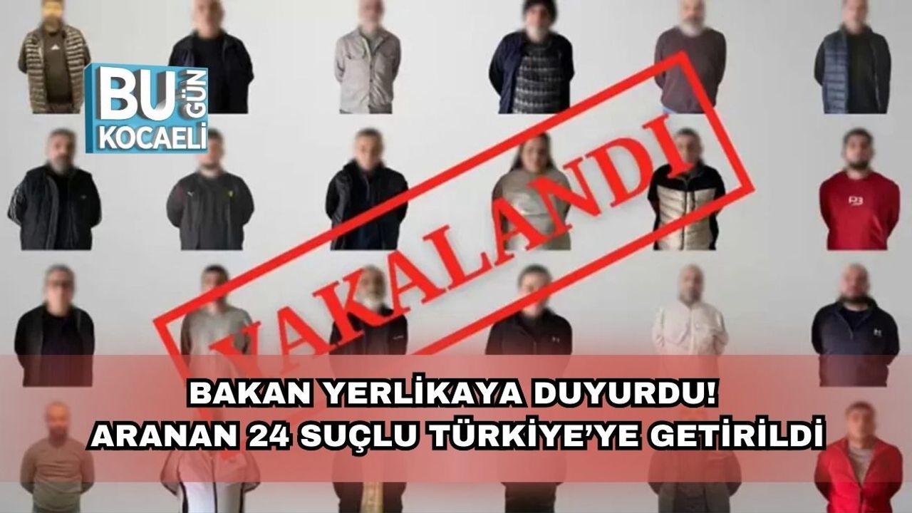 Bakan Yerlikaya Duyurdu! Aranan 24 Suçlu Türkiye’ye Getirildi