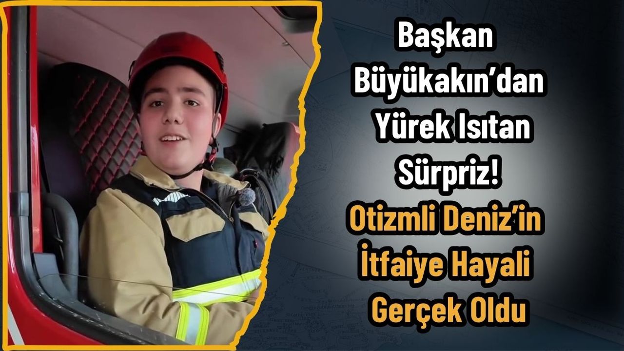Başkan Büyükakın’dan Yürek Isıtan Sürpriz! Otizmli Deniz’in İtfaiye Hayali Gerçek Oldu