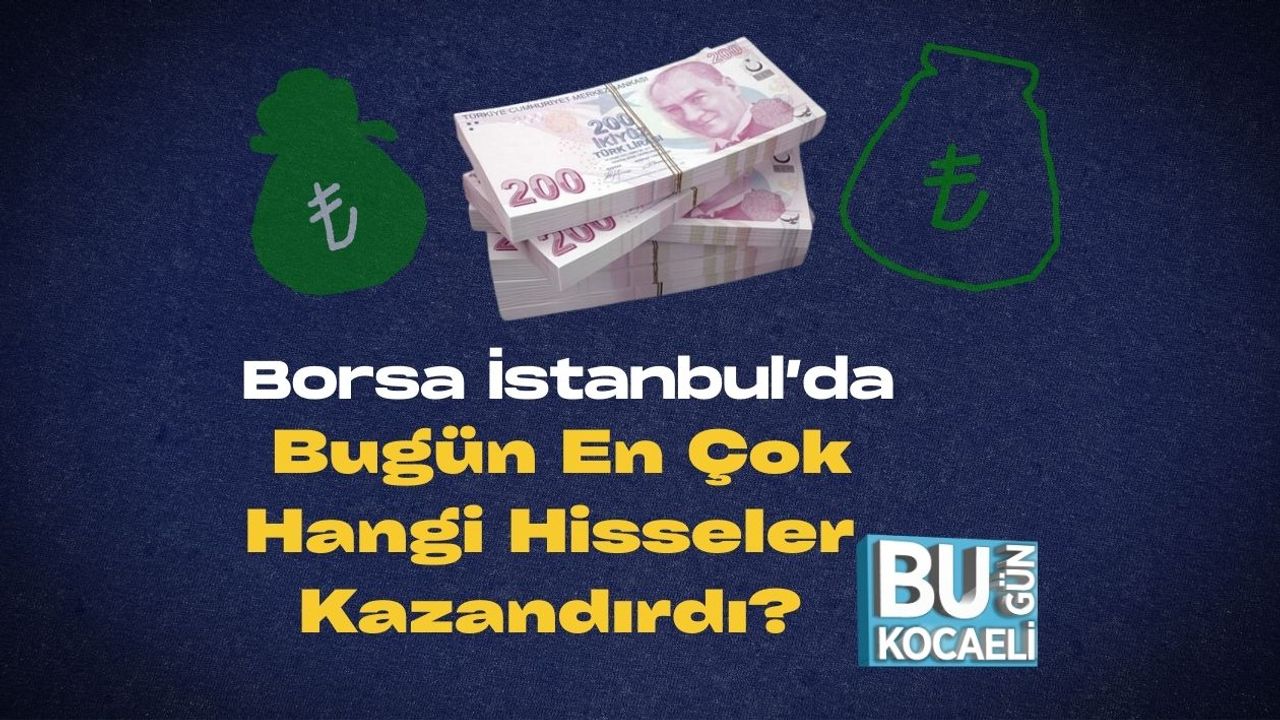 Borsa İstanbul’da Bugün En Çok Hangi Hisseler Kazandırdı?