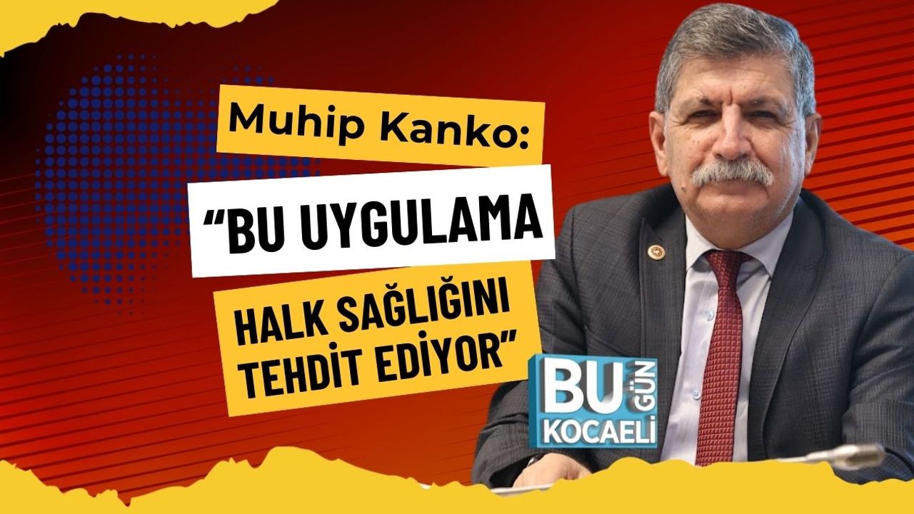 Muhip Kanko: “Bu Uygulama Halk Sağlığını Tehdit Ediyor”