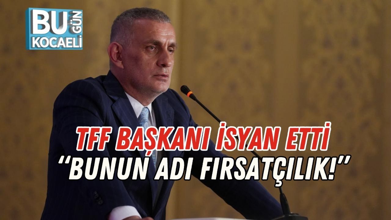 TFF Başkanı İsyan Etti: “Bunun Adı Fırsatçılık!”