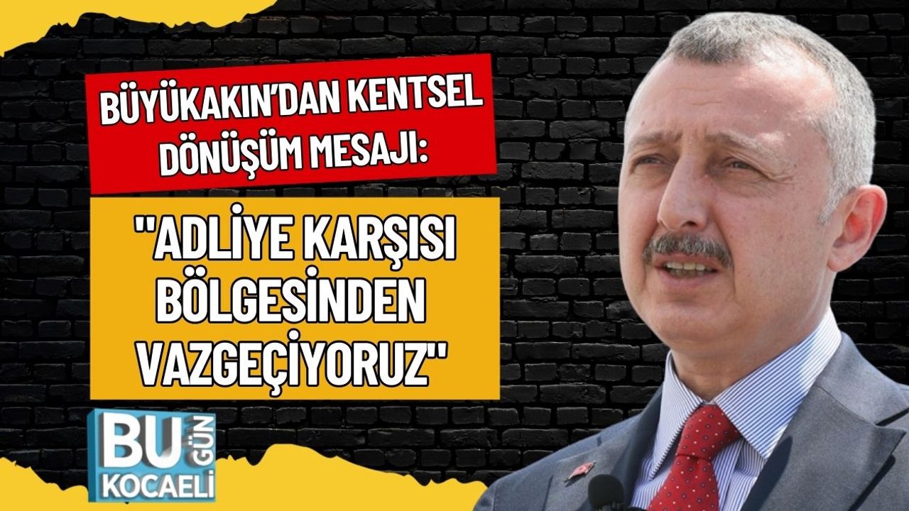 Büyükakın’dan Kentsel Dönüşüm Mesajı: "Adliye Karşısı Bölgesinden Vazgeçiyoruz"