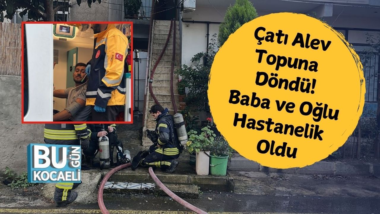 Çatı Alev Topuna Döndü! Baba ve Oğlu Hastanelik Oldu