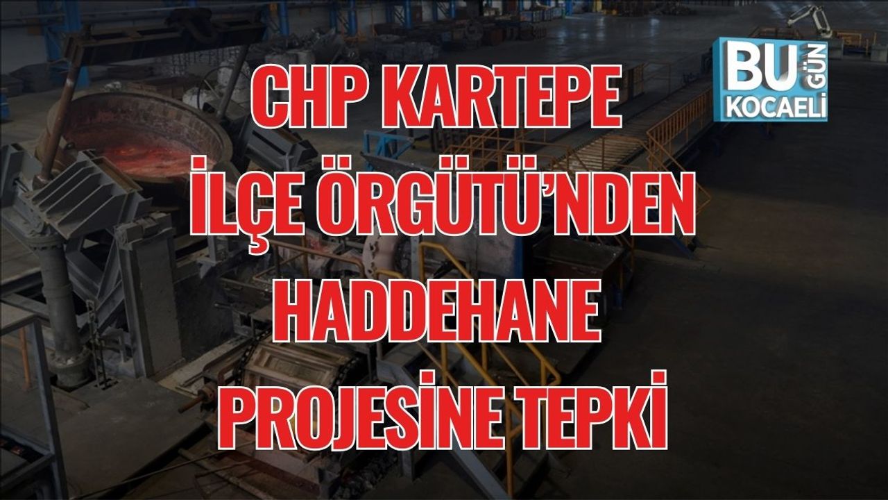 CHP Kartepe İlçe Örgütü’nden Haddehane Projesine Tepki