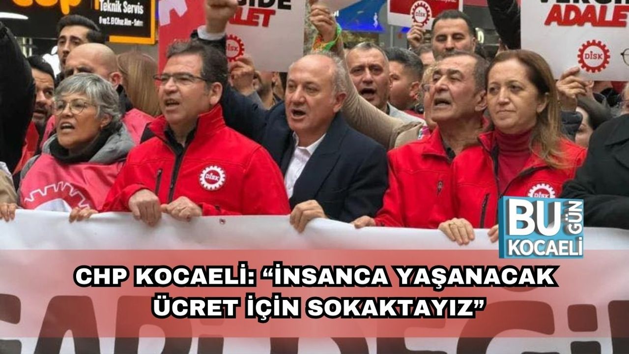 CHP Kocaeli: “İnsanca Yaşanacak Ücret İçin Sokaktayız”