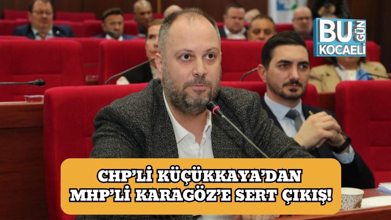 CHP’li Küçükkaya’dan MHP’li Karagöz’e Sert Çıkış!