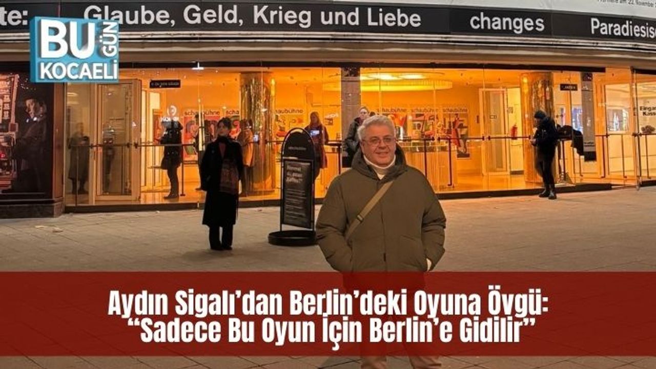 Aydın Sigalı’dan Berlin’deki Oyuna Övgü: “Sadece Bu Oyun İçin Berlin’e Gidilir”