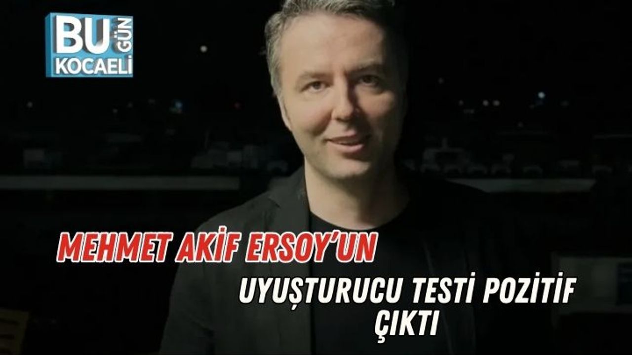 Mehmet Akif Ersoy’un Uyuşturucu Testi Pozitif Çıktı