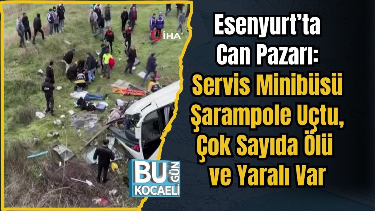 Esenyurt’ta Can Pazarı: Servis Minibüsü Şarampole Uçtu, Çok Sayıda Ölü ve Yaralı Var