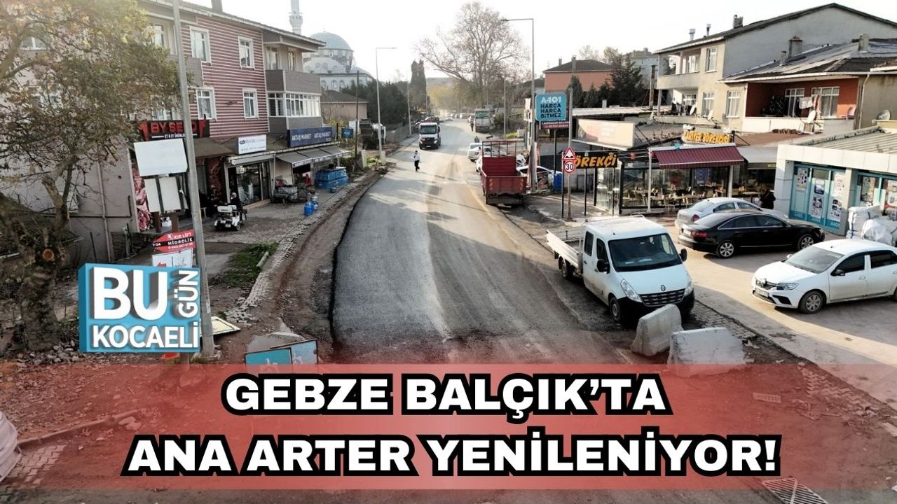 Gebze Balçık’ta Ana Arter Yenileniyor!