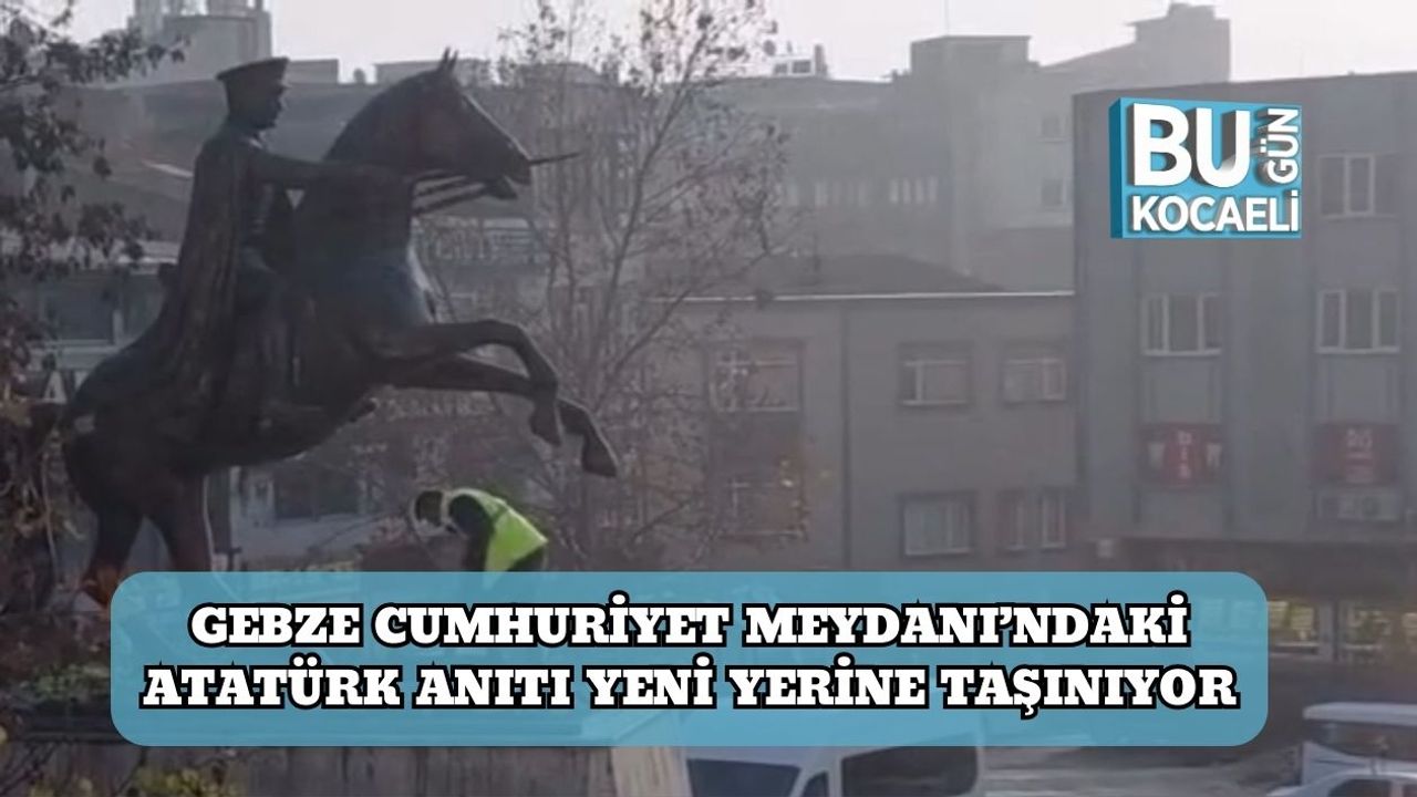 Gebze Cumhuriyet Meydanı’ndaki Atatürk Anıtı Yeni Yerine Taşınıyor