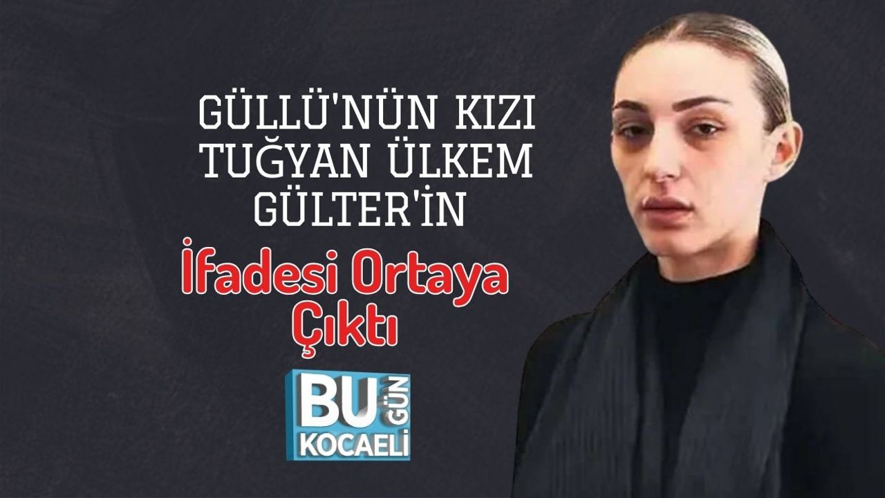 Güllü'nün Kızı Tuğyan Ülkem Gülter'in İfadesi Ortaya Çıktı