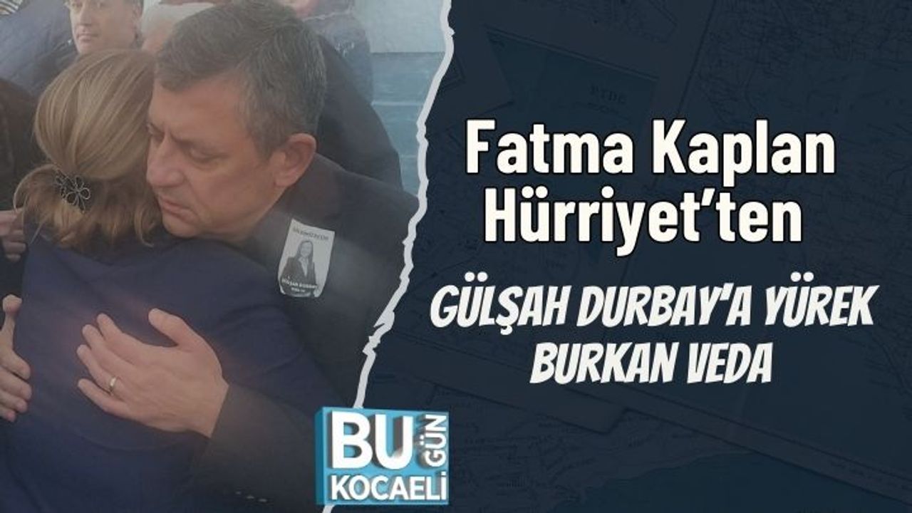 Fatma Kaplan Hürriyet’ten Gülşah Durbay’a Yürek Burkan Veda