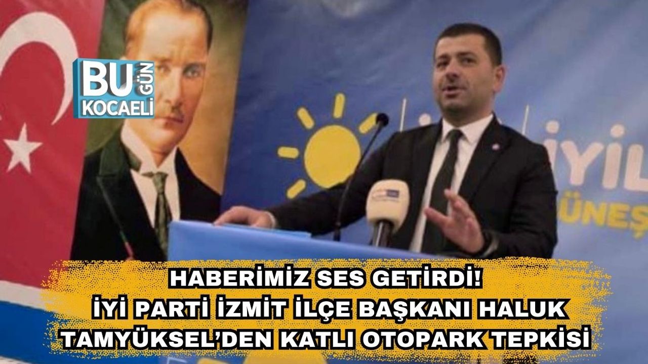 Haberimiz Ses Getirdi! İYİ Parti İzmit İlçe Başkanı Haluk Tamyüksel’den Katlı Otopark Tepkisi