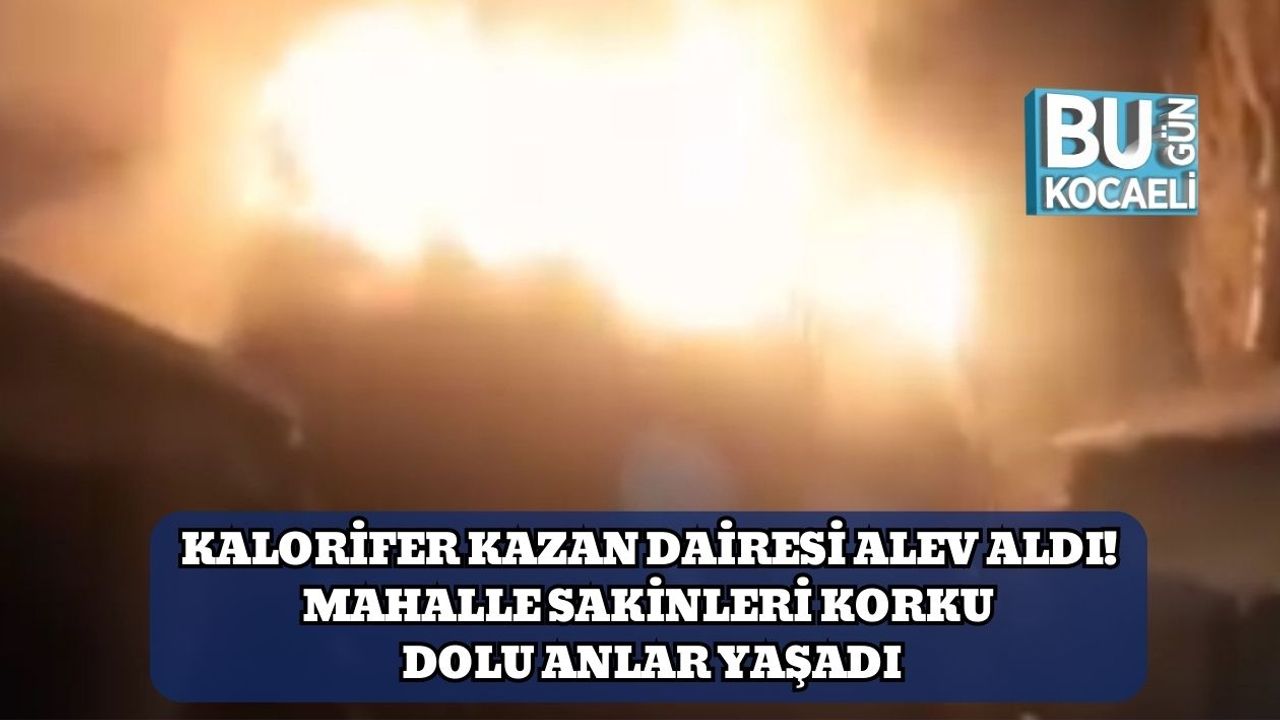 Kalorifer Kazan Dairesi Alev Aldı! Mahalle Sakinleri Korku Dolu Anlar Yaşadı