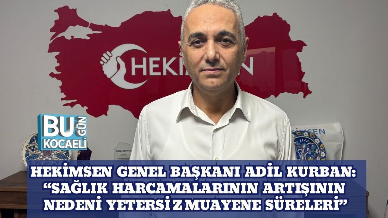 Hekimsen Genel Başkanı Adil Kurban: “Sağlık Harcamalarının Artışının Nedeni Yetersiz Muayene Süreleri”