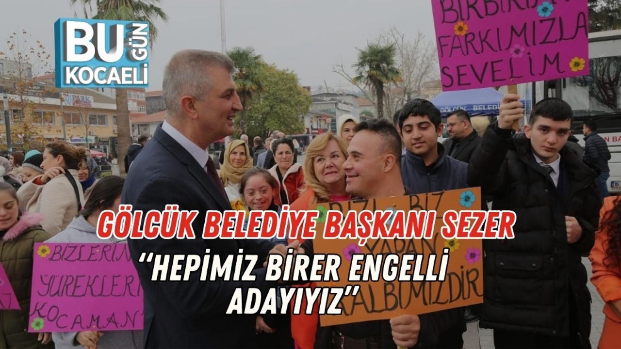 Gölcük Belediye Başkanı Sezer: “Hepimiz Birer Engelli Adayıyız”