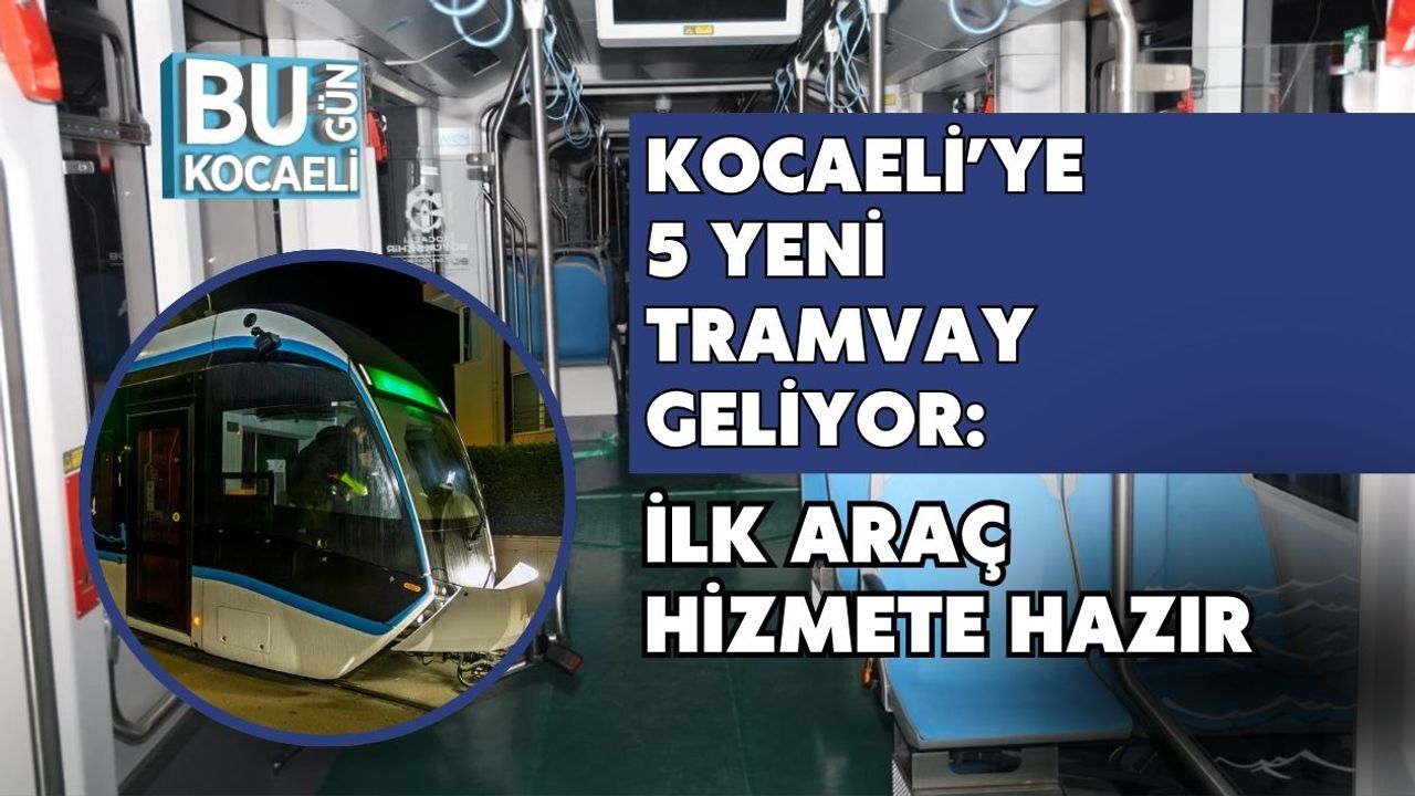 Kocaeli’ye 5 Yeni Tramvay Geliyor: İlk Araç Hizmete Hazır