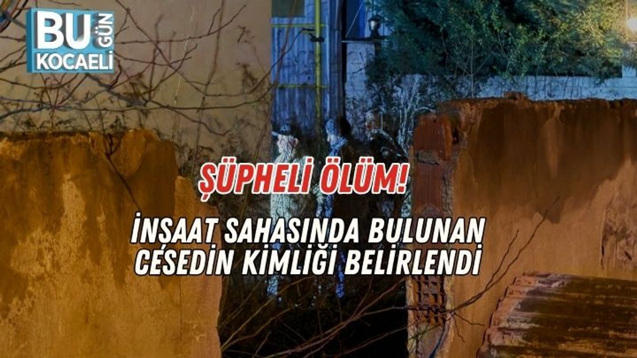 Şüpheli Ölüm! İnşaat Sahasında Bulunan Cesedin Kimliği Belirlendi