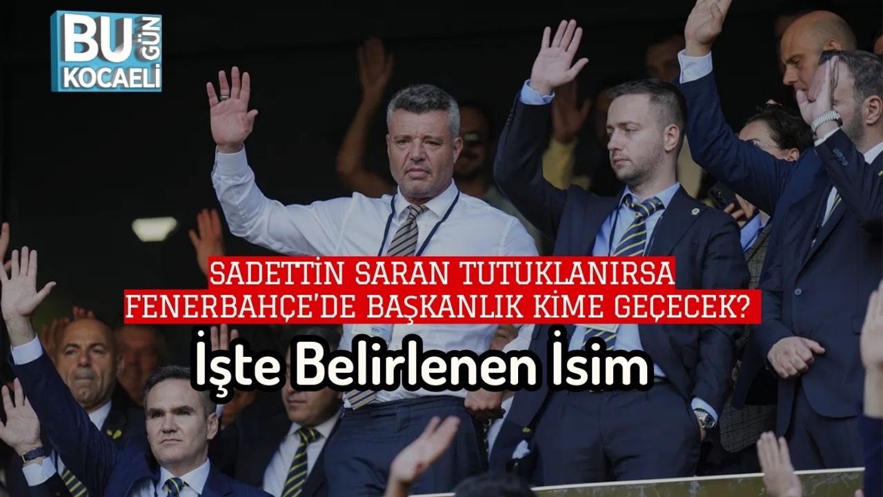 Sadettin Saran Tutuklanırsa Fenerbahçe’de Başkanlık Kime Geçecek? İşte Belirlenen İsim