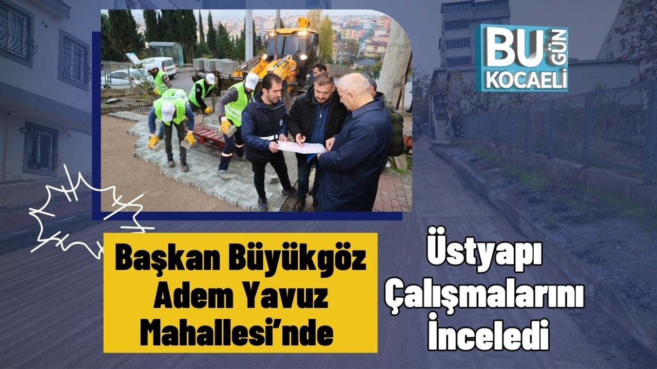 Başkan Büyükgöz Adem Yavuz Mahallesi’nde Üstyapı Çalışmalarını İnceledi
