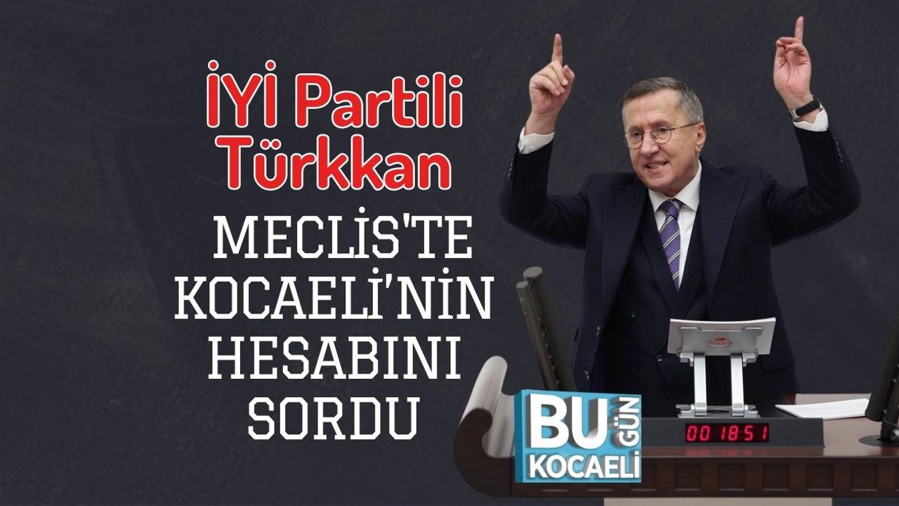 İYİ Partili Türkkan Meclis'te Kocaeli’nin Hesabını Sordu