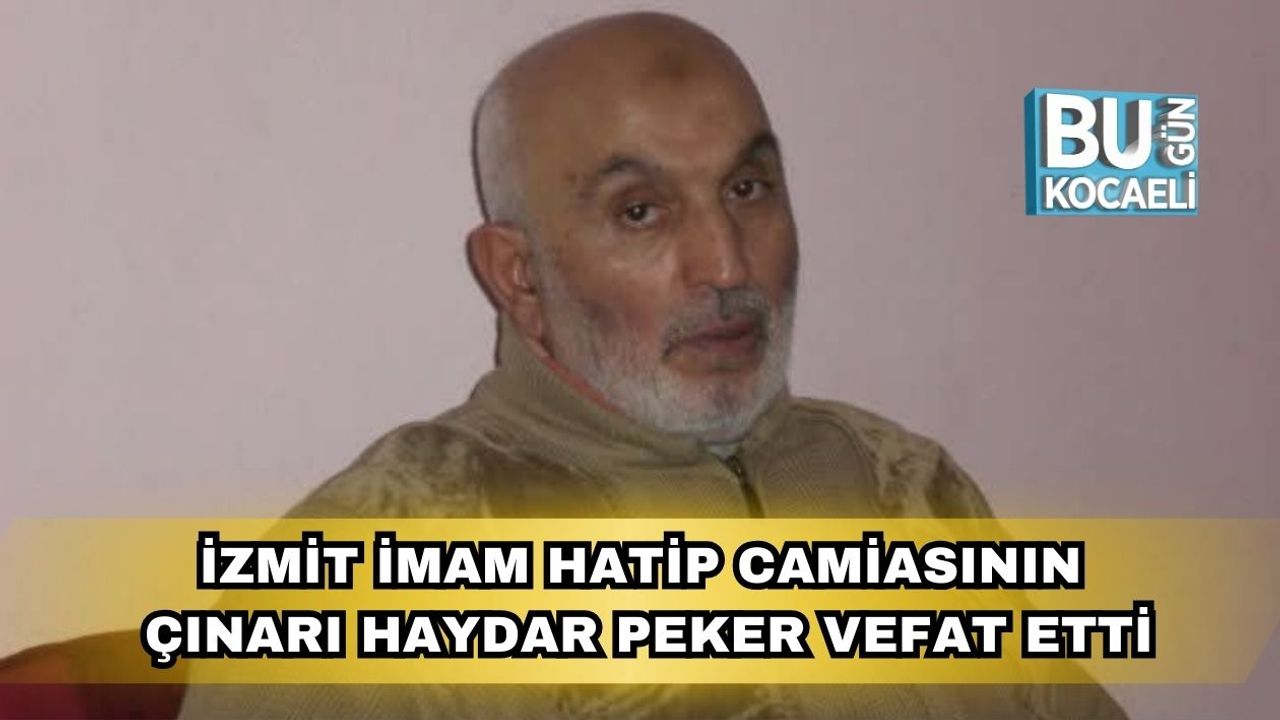 İzmit İmam Hatip Camiasının Çınarı Haydar Peker Vefat Etti