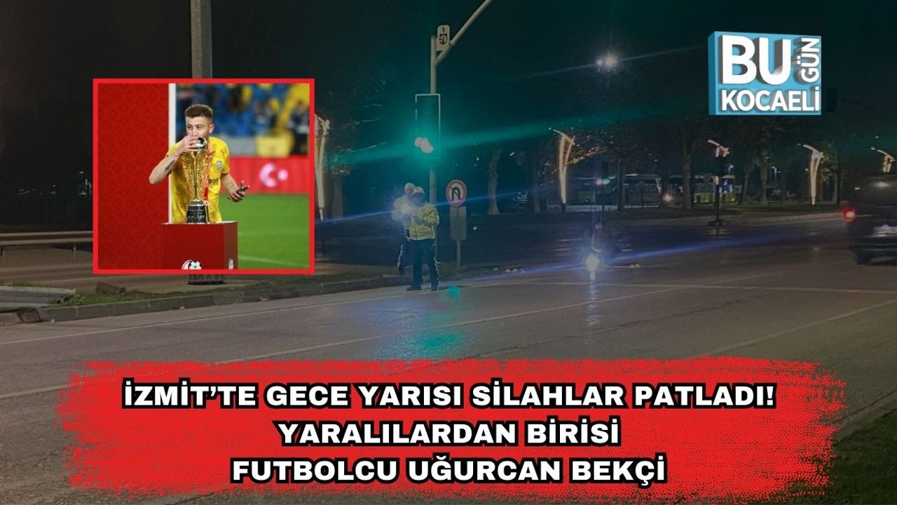 İzmit’te Gece Yarısı Silahlar Patladı! Yaralılardan birisi Futbolcu Uğurcan Bekçi