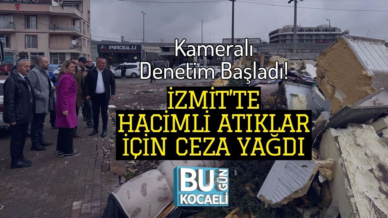 Kameralı Denetim Başladı! İzmit’te Hacimli Atıklar İçin Ceza Yağdı