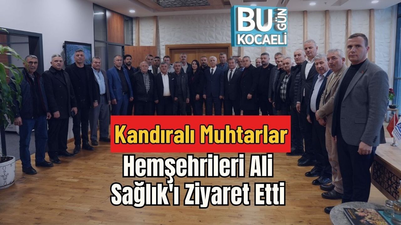 Kandıralı Muhtarlar Hemşehrileri Ali Sağlık'ı Ziyaret Etti