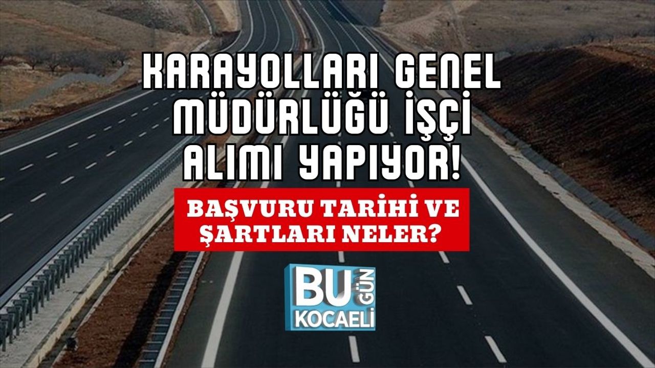 Karayolları Genel Müdürlüğü İşçi Alımı Yapıyor! Başvuru Tarihi ve Şartları Neler?
