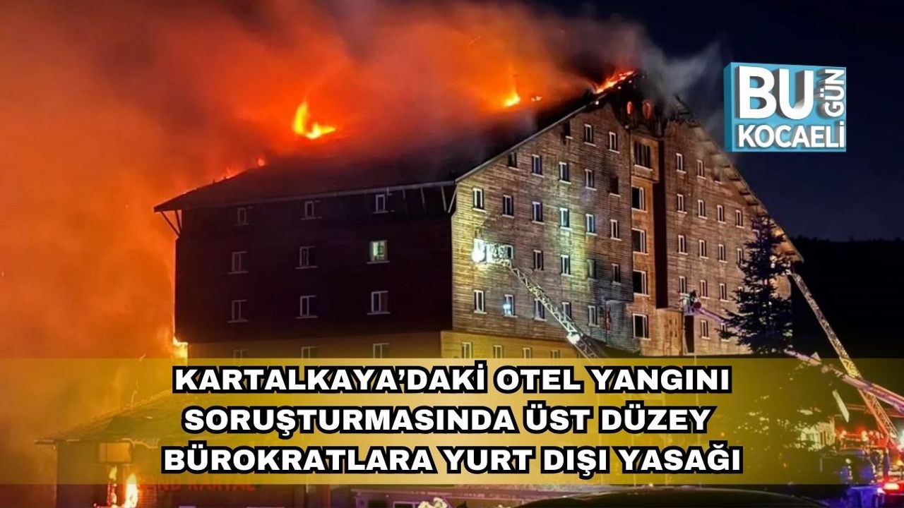 Kartalkaya’daki Otel Yangını Soruşturmasında Üst Düzey Bürokratlara Yurt Dışı Yasağı