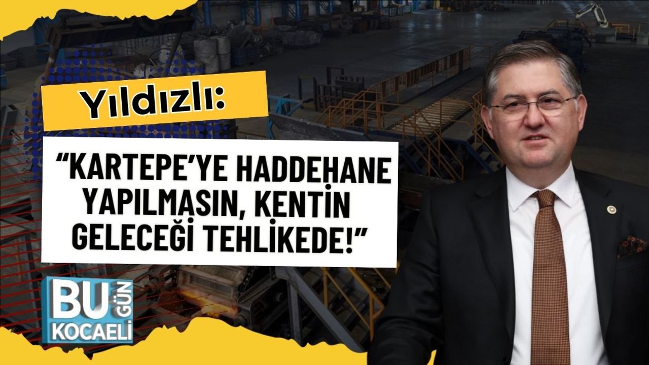 Yıldızlı: “Kartepe’ye Haddehane Yapılmasın, Kentin Geleceği Tehlikede!”