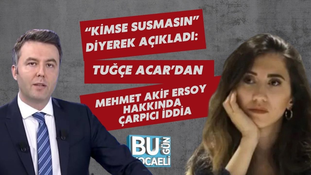 “Kimse Susmasın” Diyerek Açıkladı: Tuğçe Acar’dan Mehmet Akif Ersoy Hakkında Çarpıcı İddia