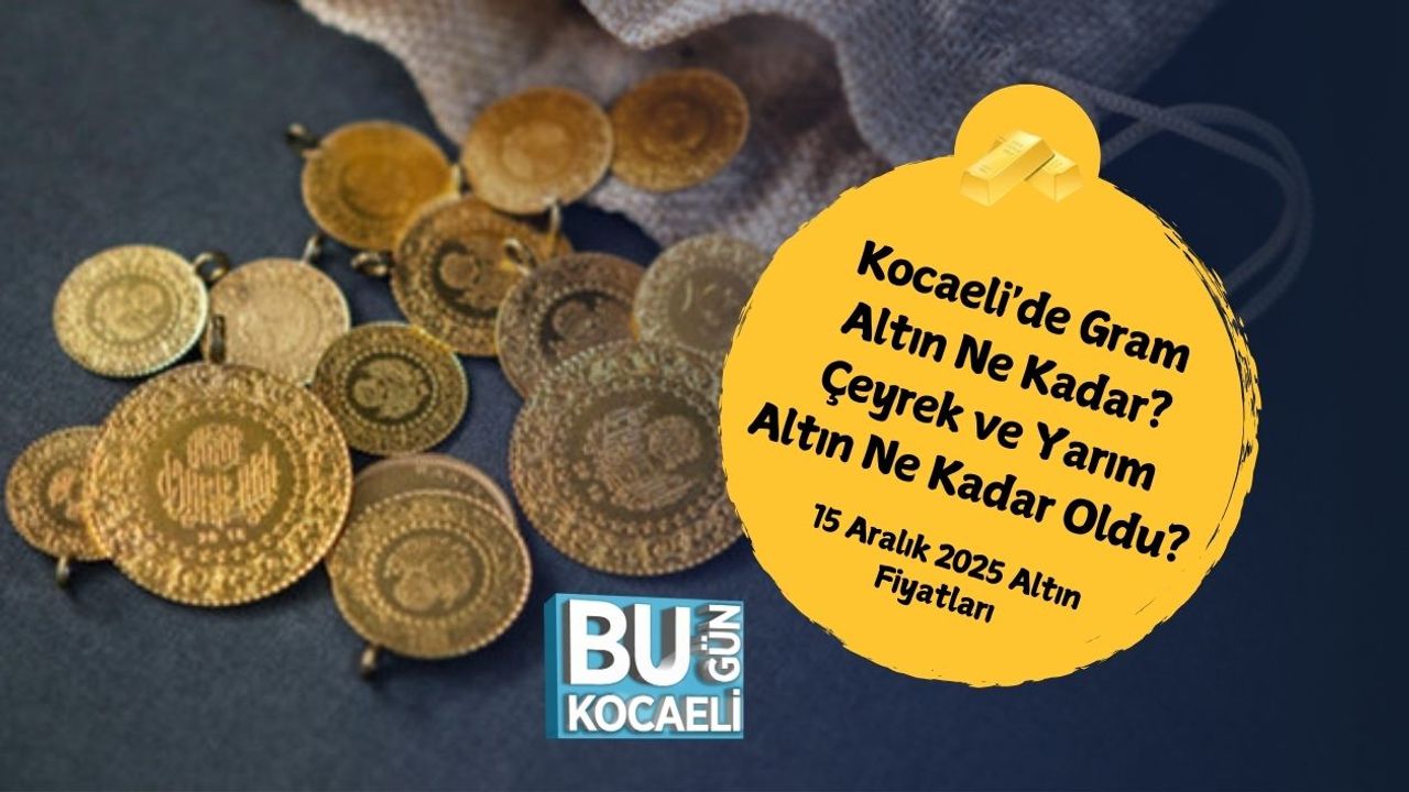 Kocaeli'de Gram Altın Ne Kadar? Çeyrek ve Yarım Altın Ne Kadar Oldu? 15 Aralık 2025 Altın Fiyatları