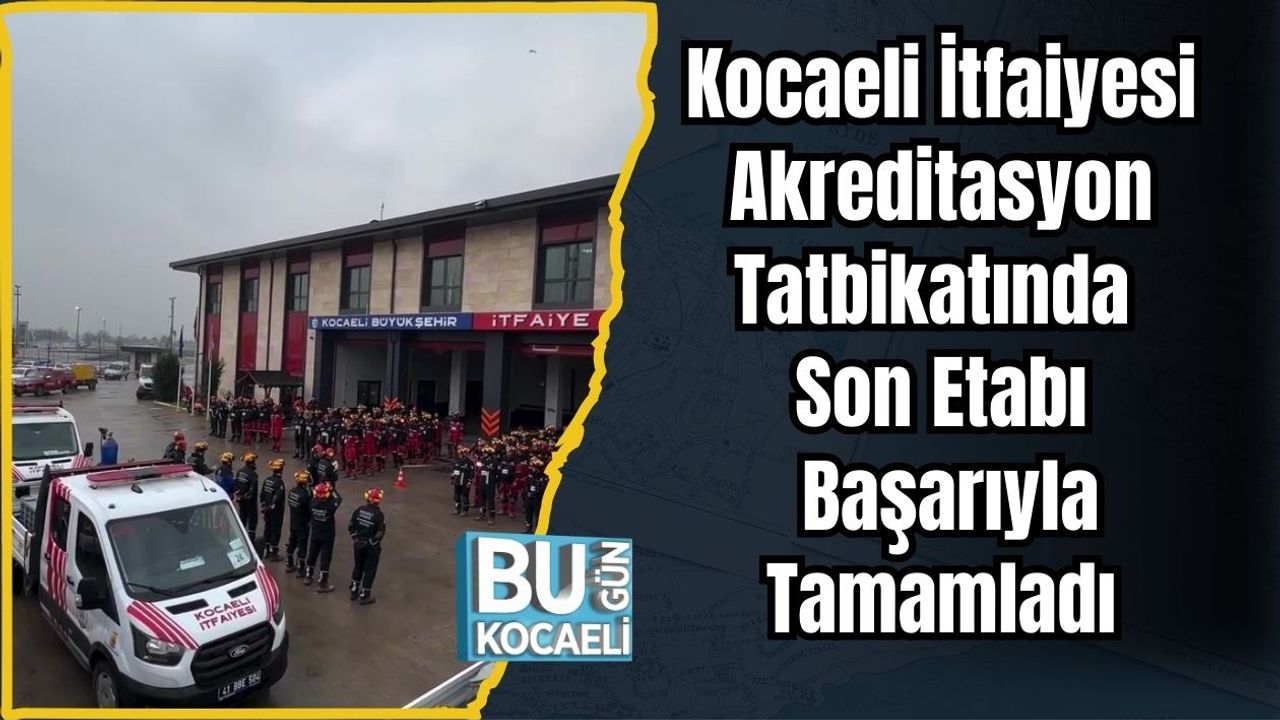 Kocaeli İtfaiyesi Akreditasyon Tatbikatında Son Etabı Başarıyla Tamamladı