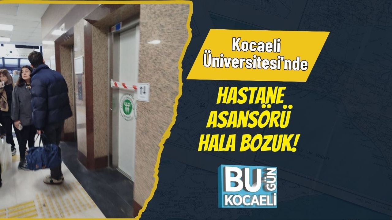 Kocaeli Üniversitesi'nde Hastane Asansörü Hala Bozuk!