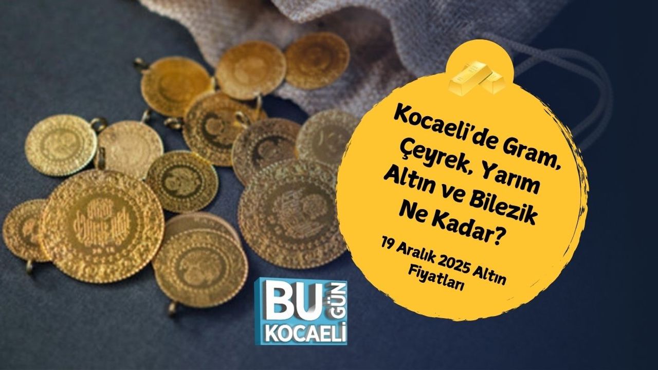 Kocaeli'de Gram, Çeyrek, Yarım Altın ve Bilezik Ne Kadar? 19 Aralık 2025 Altın Fiyatları