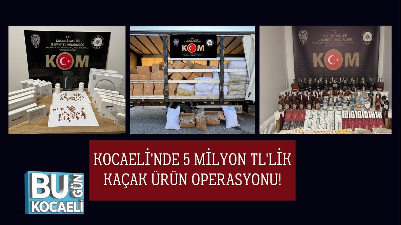 Kocaeli'nde 5 Milyon TL'lik Kaçak Ürün Operasyonu!