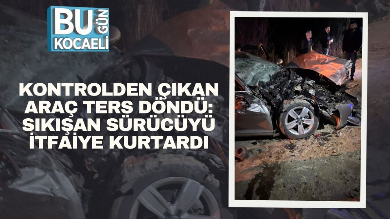 Kontrolden Çıkan Araç Ters Döndü: Sıkışan Sürücüyü İtfaiye Kurtardı