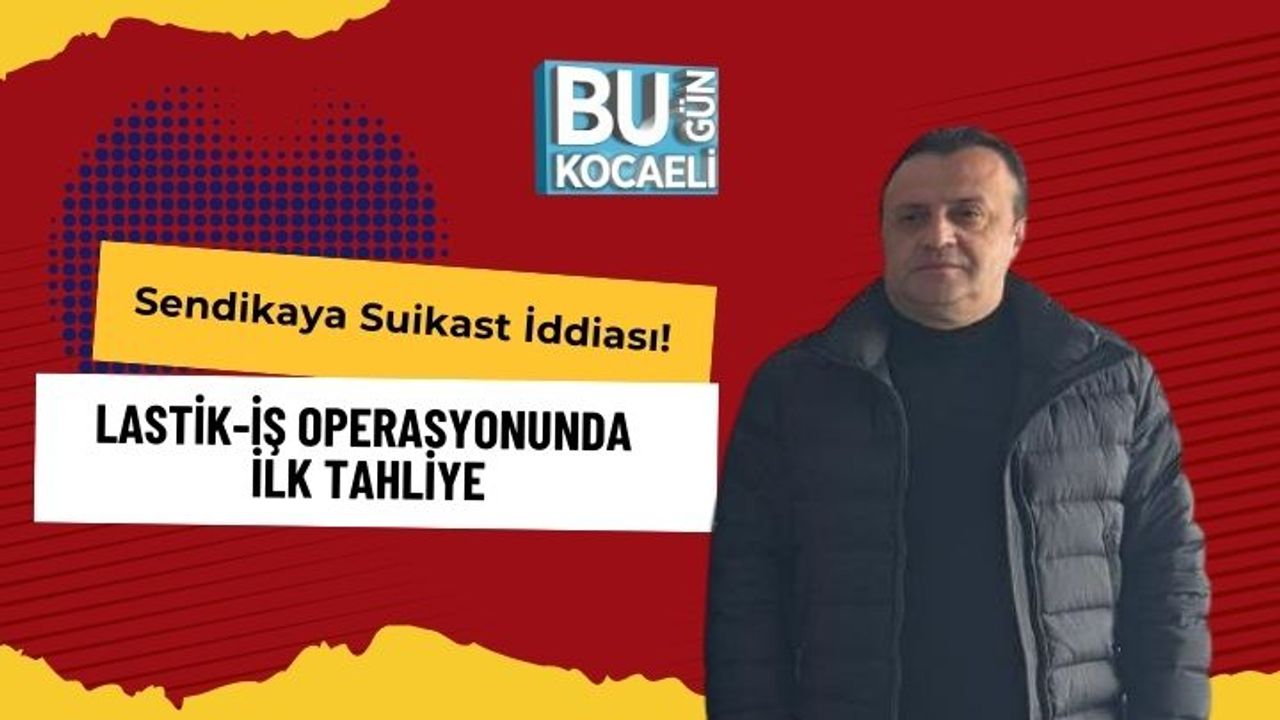 Sendikaya Suikast İddiası! Lastik-İş Operasyonunda İlk Tahliye