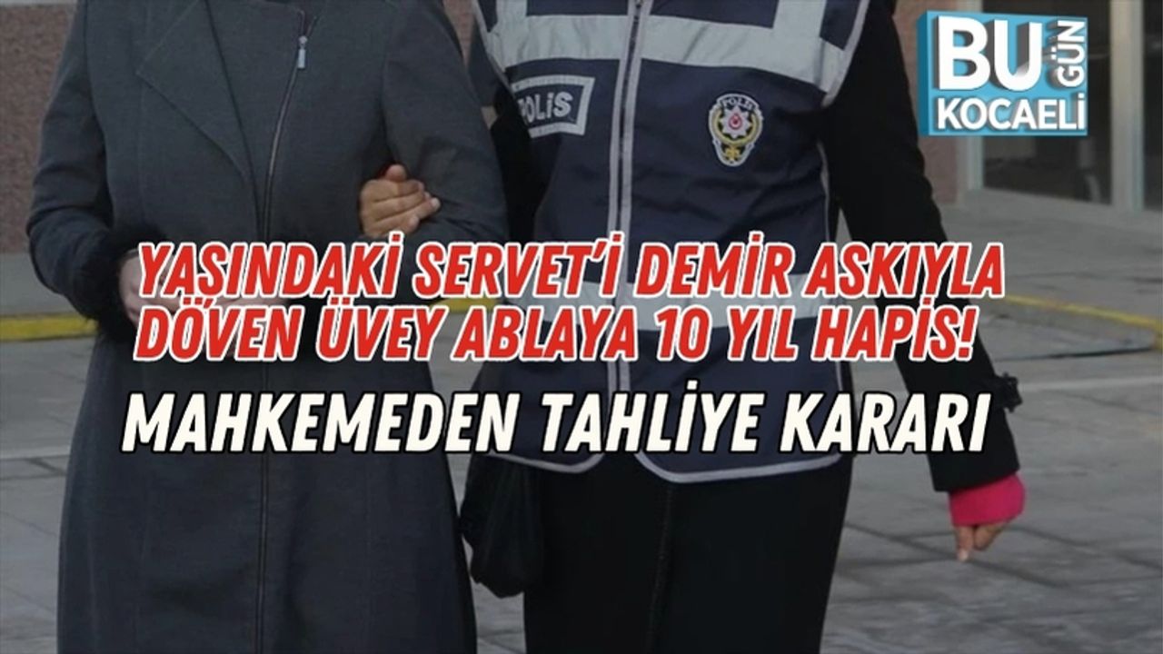 7 Yaşındaki Servet’i Demir Askıyla Döven Üvey Ablaya 10 Yıl Hapis! Mahkemeden Tahliye Kararı