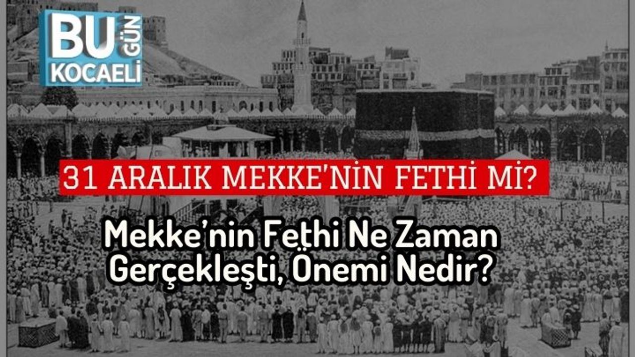31 Aralık Mekke’nin Fethi mi? Mekke’nin Fethi Ne Zaman Gerçekleşti, Önemi Nedir?
