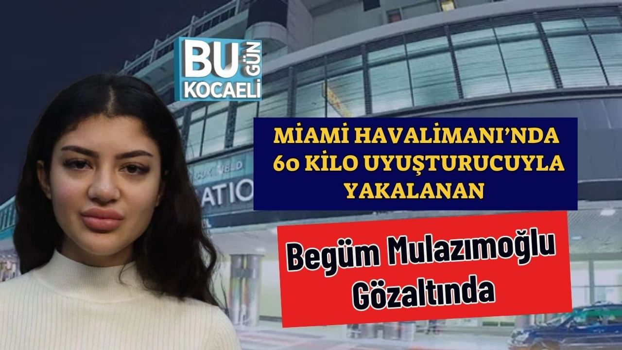 Miami Havalimanı’nda 60 Kilo Uyuşturucuyla Yakalanan Begüm Mulazımoğlu Gözaltında