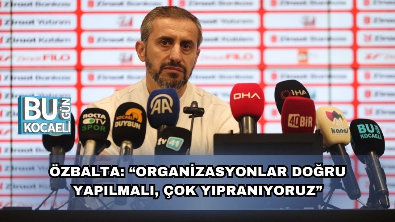 Özbalta: “Organizasyonlar Doğru Yapılmalı, Çok Yıpranıyoruz”