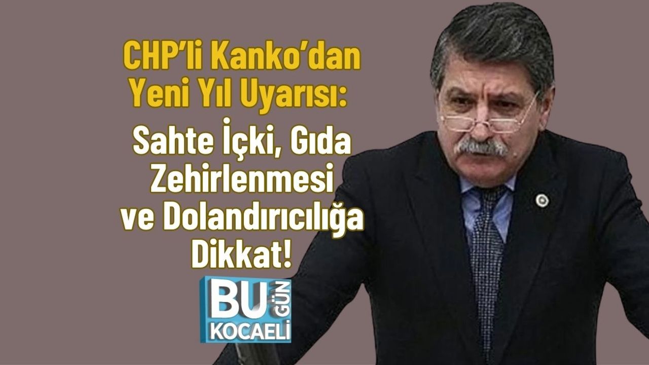 CHP’li Kanko’dan Yeni Yıl Uyarısı: Sahte İçki, Gıda Zehirlenmesi ve Dolandırıcılığa Dikkat!