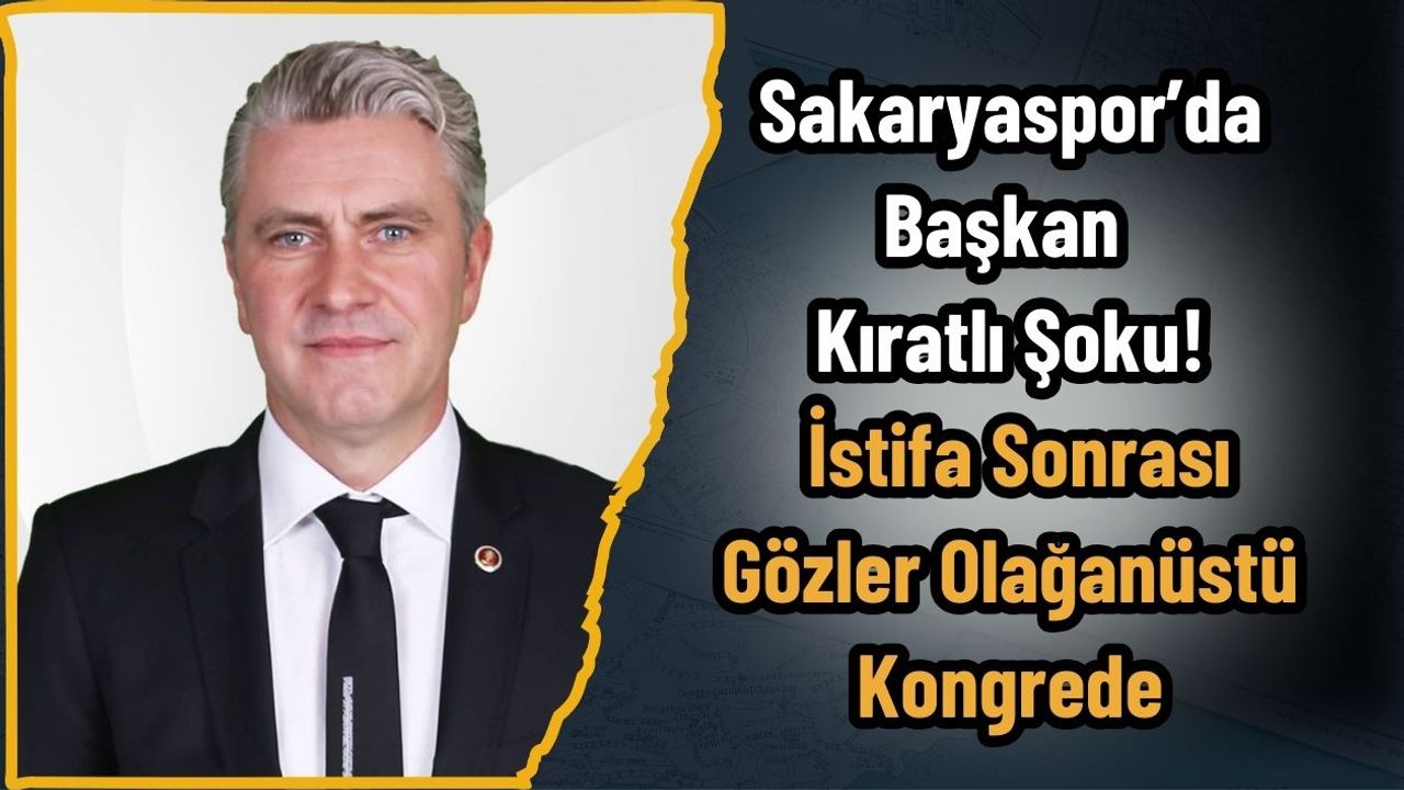 Sakaryaspor’da Başkan Kıratlı Şoku! İstifa Sonrası Gözler Olağanüstü Kongrede