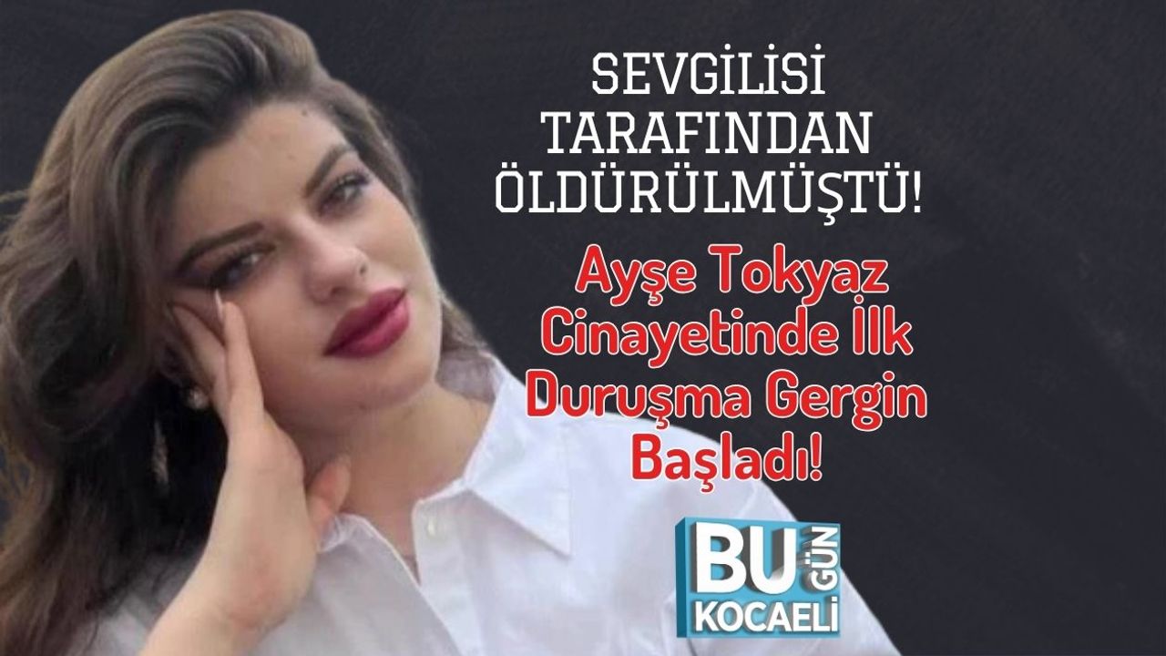Sevgilisi Tarafından Öldürülmüştü! Ayşe Tokyaz Cinayetinde İlk Duruşma Gergin Başladı!