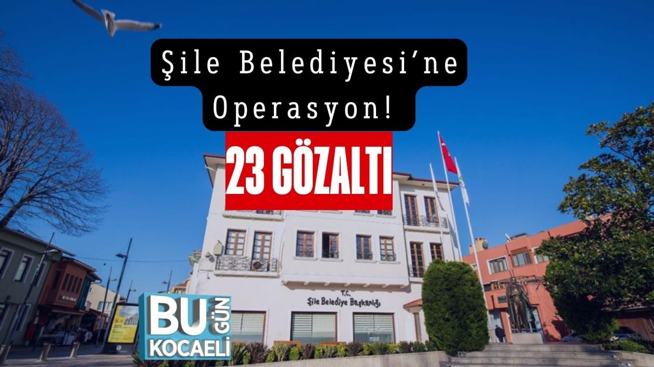 Şile Belediyesi’ne Operasyon! 23 Gözaltı